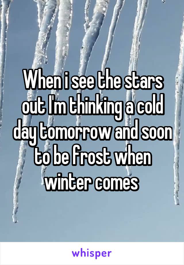 When i see the stars out I'm thinking a cold day tomorrow and soon to be frost when winter comes 