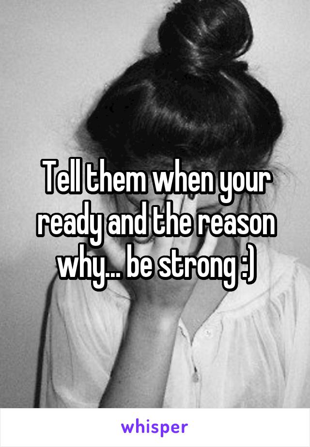 Tell them when your ready and the reason why... be strong :)