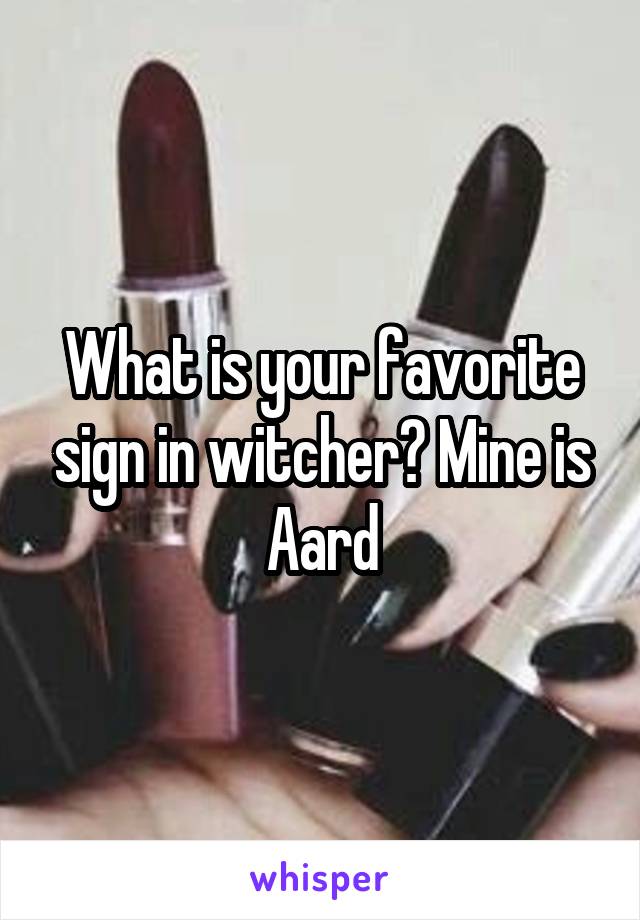 What is your favorite sign in witcher? Mine is Aard