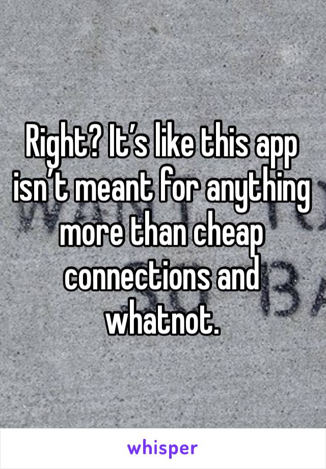 Right? It’s like this app isn’t meant for anything more than cheap connections and whatnot. 