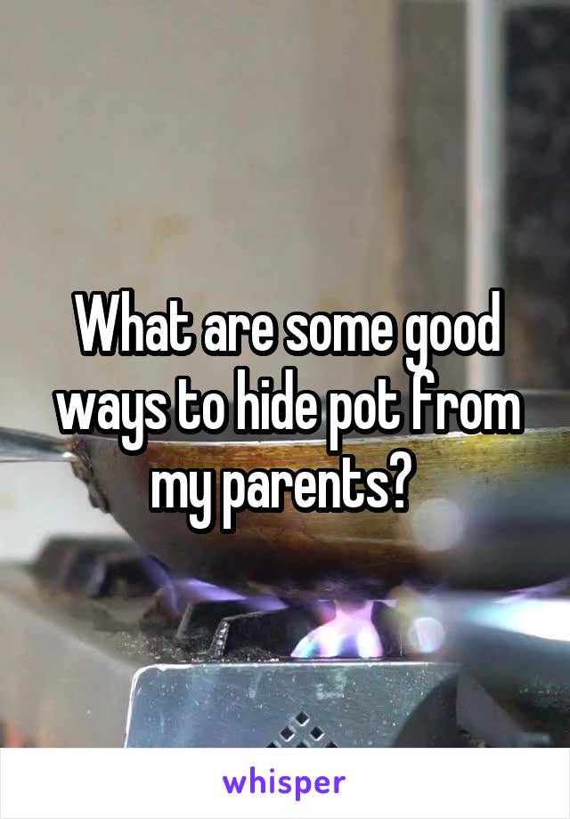 What are some good ways to hide pot from my parents? 