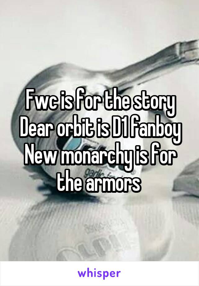 Fwc is for the story
Dear orbit is D1 fanboy
New monarchy is for the armors 