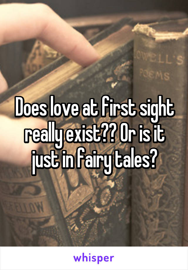 Does love at first sight really exist?? Or is it just in fairy tales?