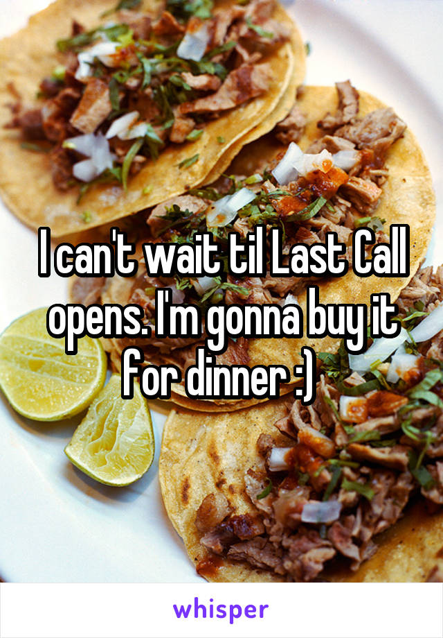 I can't wait til Last Call opens. I'm gonna buy it for dinner :) 