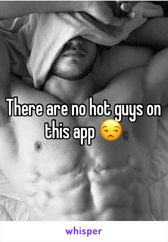 There are no hot guys on this app 😒 