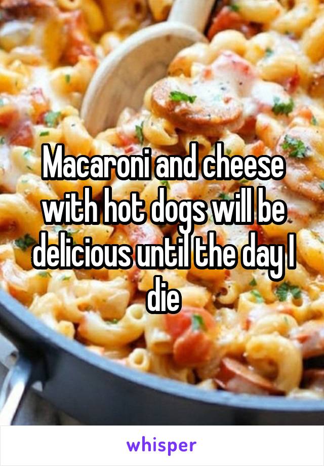 Macaroni and cheese with hot dogs will be delicious until the day I die