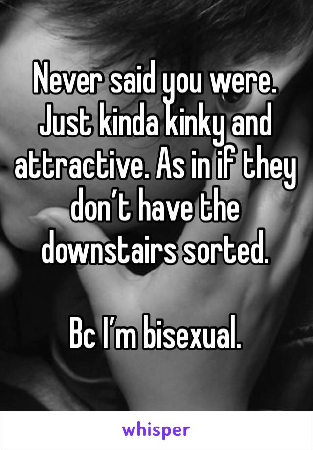 Never said you were. Just kinda kinky and attractive. As in if they don’t have the downstairs sorted. 

Bc I’m bisexual. 