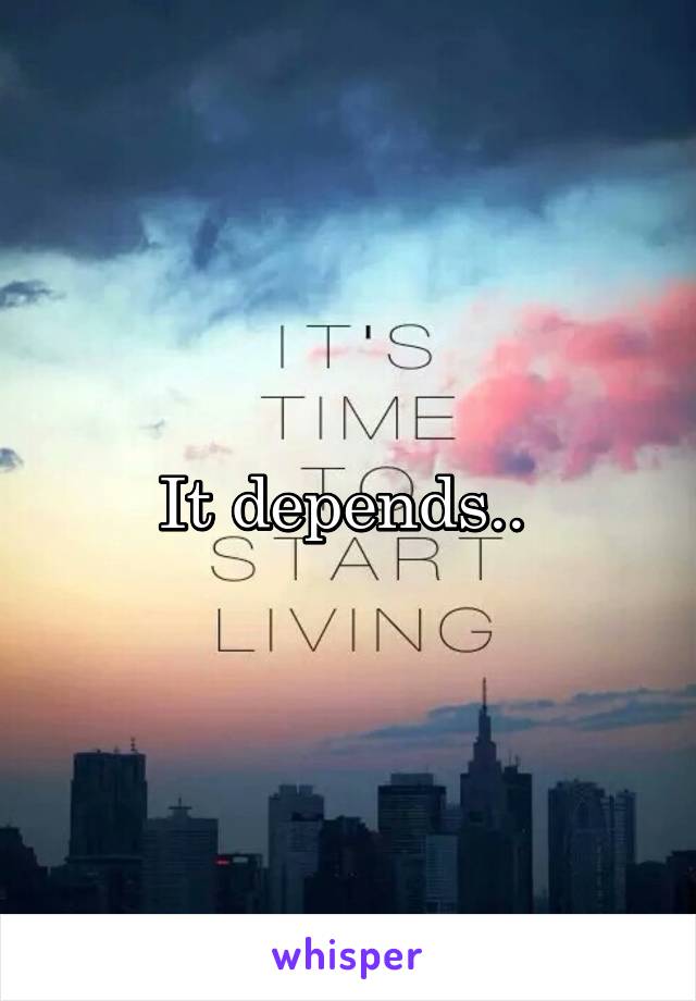 It depends.. 