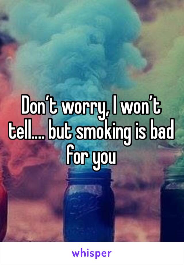 Don’t worry, I won’t tell.... but smoking is bad for you 