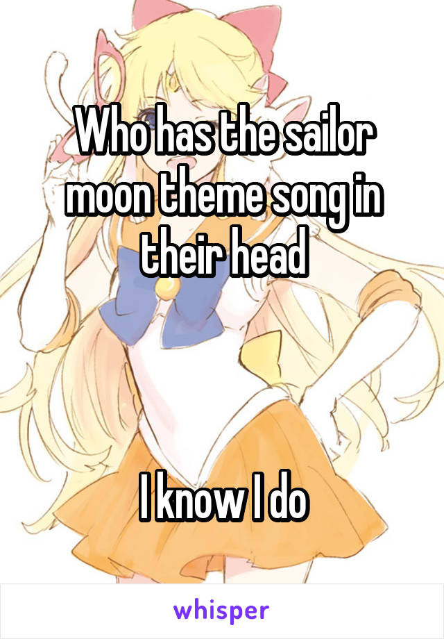 Who has the sailor moon theme song in their head



I know I do