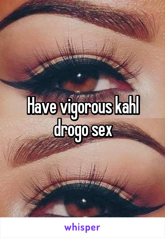 Have vigorous kahl drogo sex