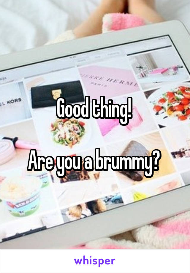 Good thing! 

Are you a brummy? 