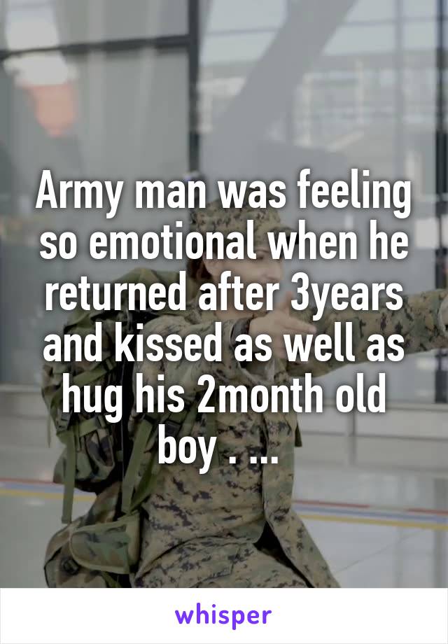 Army man was feeling so emotional when he returned after 3years and kissed as well as hug his 2month old boy . ... 