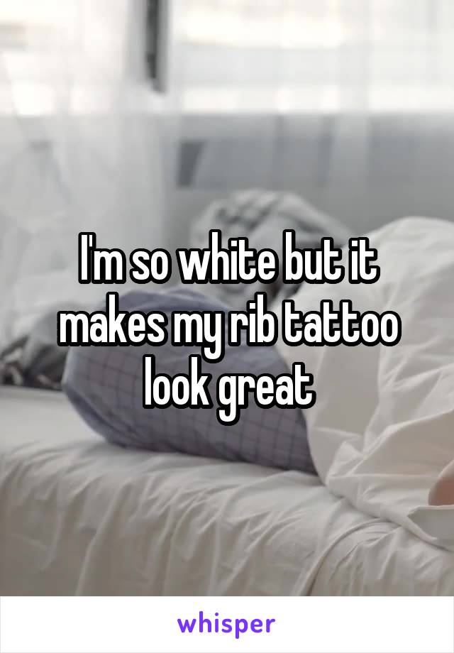 I'm so white but it makes my rib tattoo look great