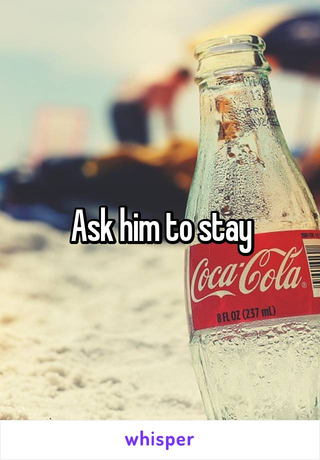 Ask him to stay