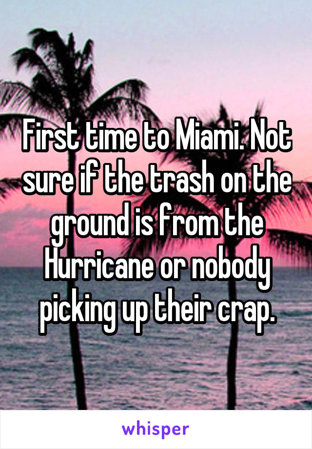 First time to Miami. Not sure if the trash on the ground is from the Hurricane or nobody picking up their crap.