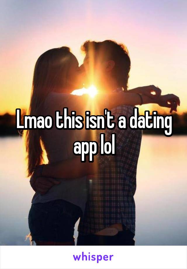 Lmao this isn't a dating app lol