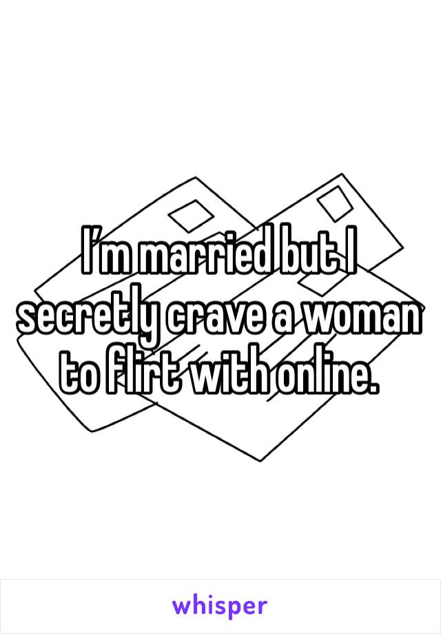 I’m married but I secretly crave a woman to flirt with online. 