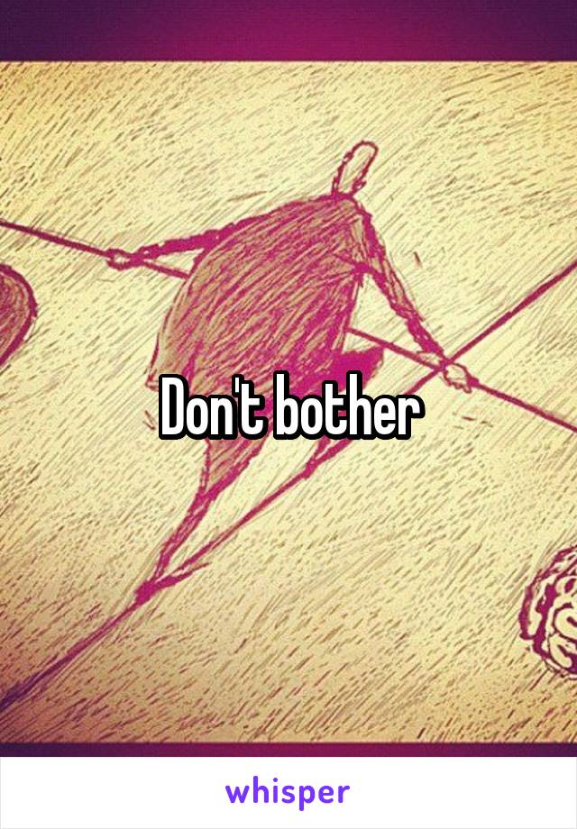 Don't bother