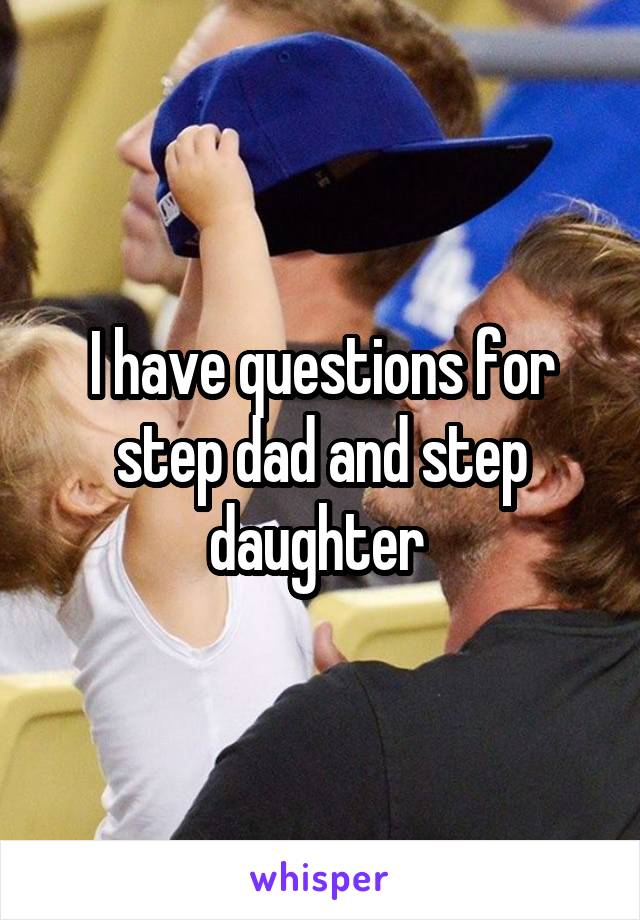 I have questions for step dad and step daughter 