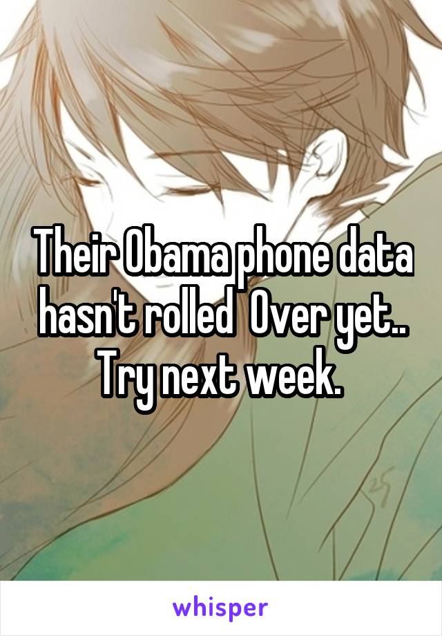 Their Obama phone data hasn't rolled  Over yet.. Try next week. 