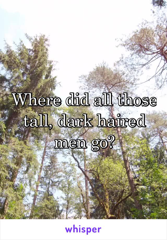 Where did all those tall, dark haired men go?