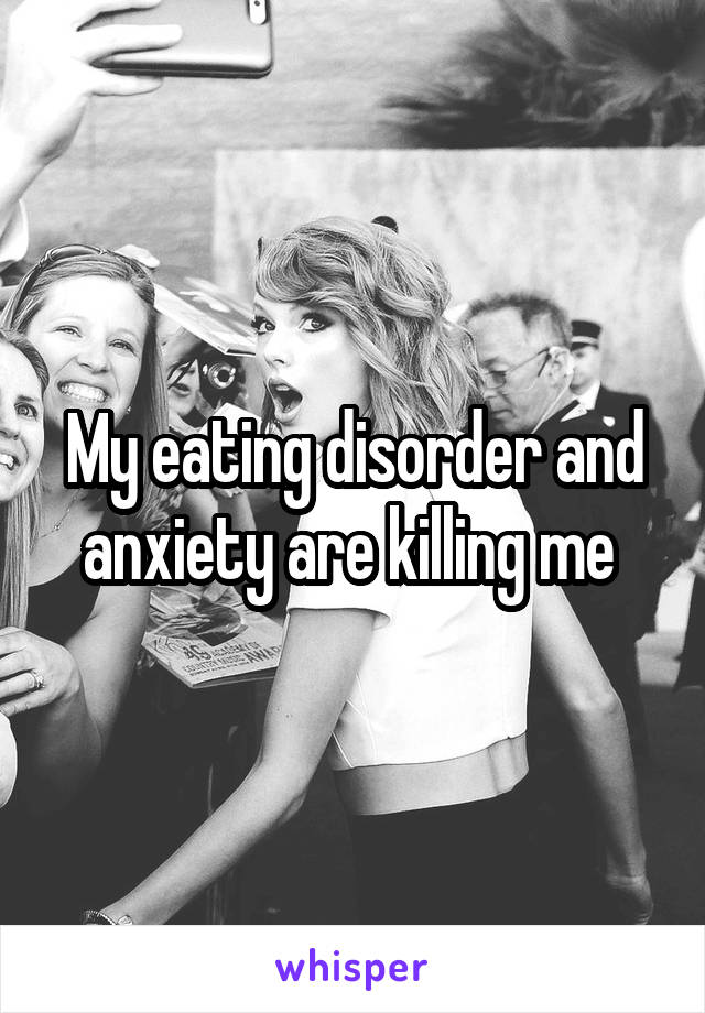 My eating disorder and anxiety are killing me 