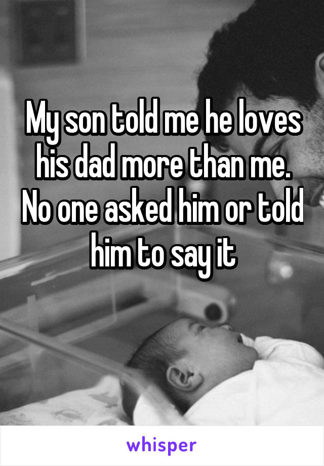 My son told me he loves his dad more than me. No one asked him or told him to say it

