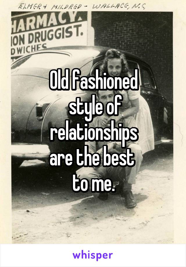 Old fashioned
 style of
 relationships 
are the best 
to me.