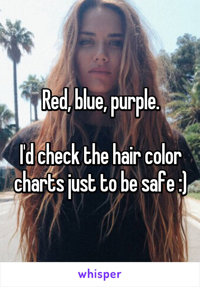 Red, blue, purple.

I'd check the hair color charts just to be safe :)