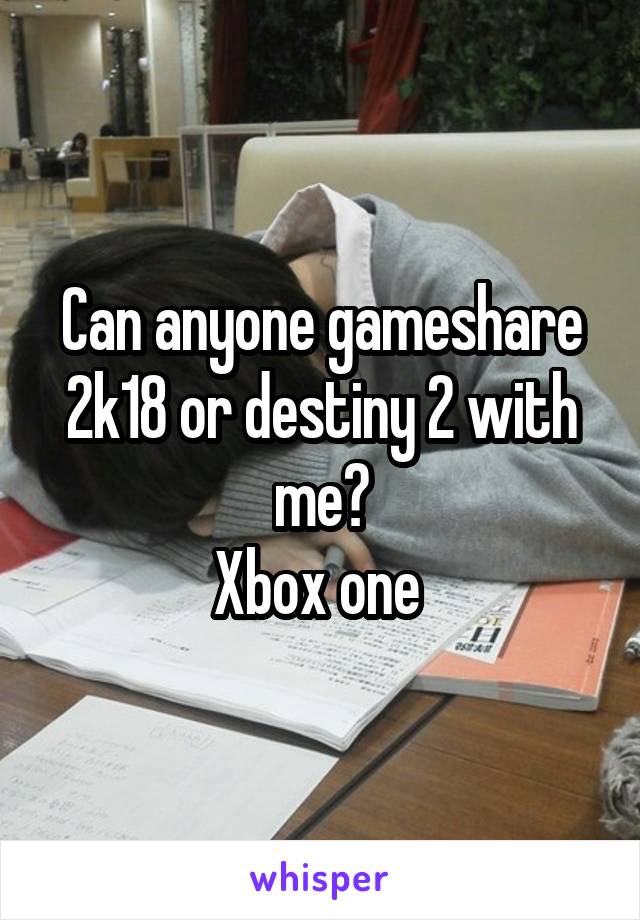 Can anyone gameshare 2k18 or destiny 2 with me?
Xbox one 