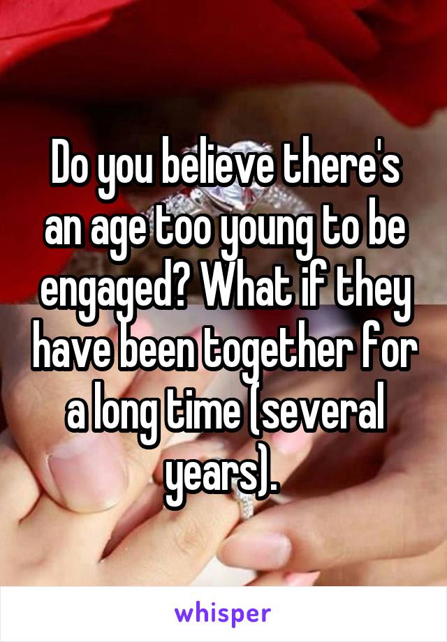 Do you believe there's an age too young to be engaged? What if they have been together for a long time (several years). 