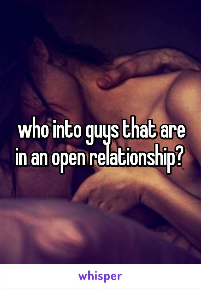 who into guys that are in an open relationship? 