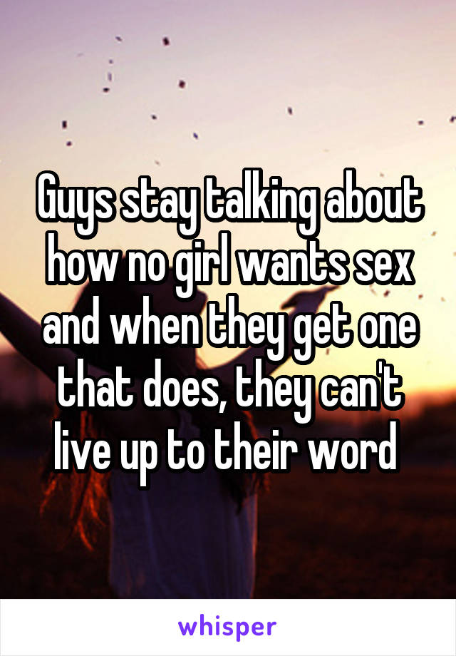 Guys stay talking about how no girl wants sex and when they get one that does, they can't live up to their word 