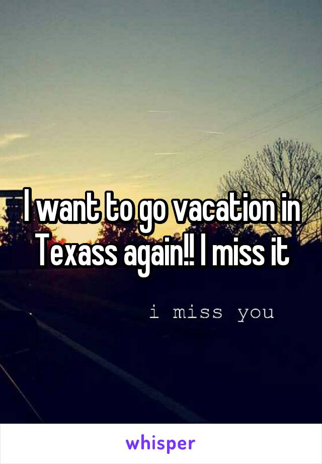 I want to go vacation in Texass again!! I miss it