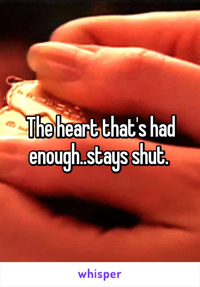 The heart that's had enough..stays shut. 