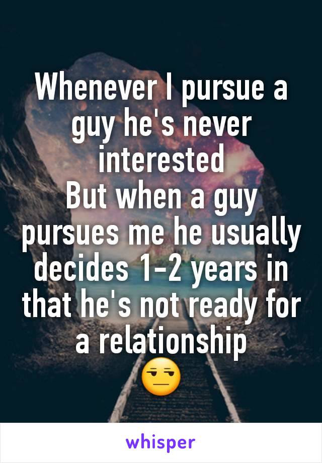 Whenever I pursue a guy he's never interested
But when a guy pursues me he usually decides 1-2 years in that he's not ready for a relationship
😒