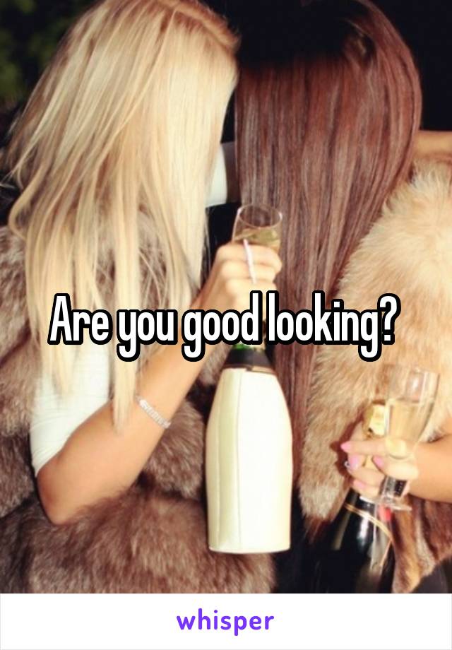 Are you good looking? 