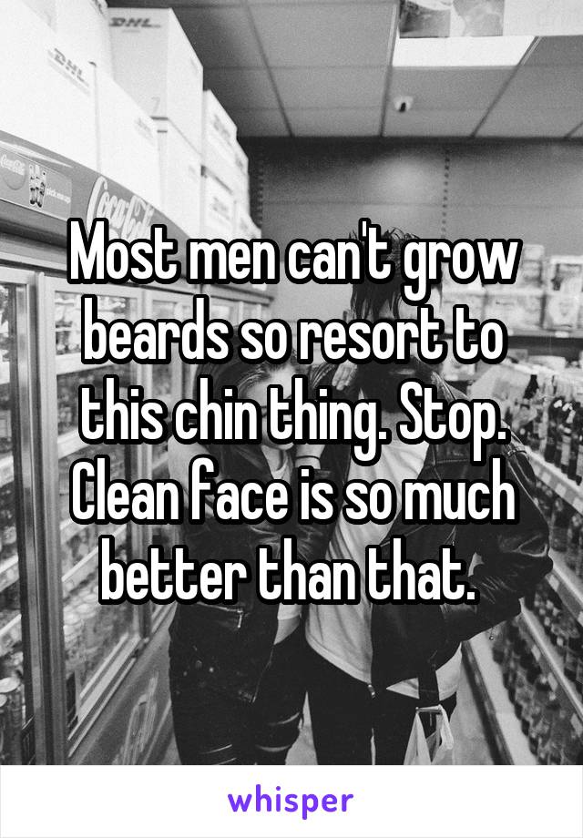 Most men can't grow beards so resort to this chin thing. Stop. Clean face is so much better than that. 