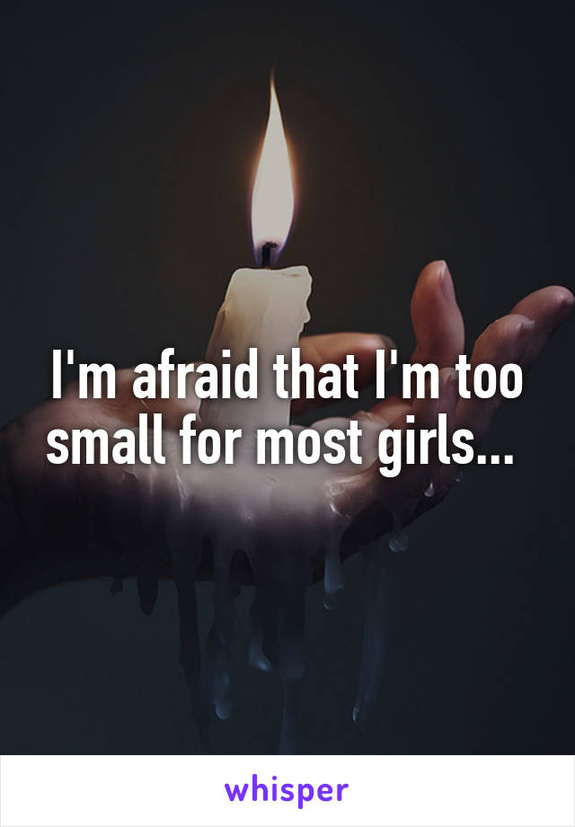 I'm afraid that I'm too small for most girls... 