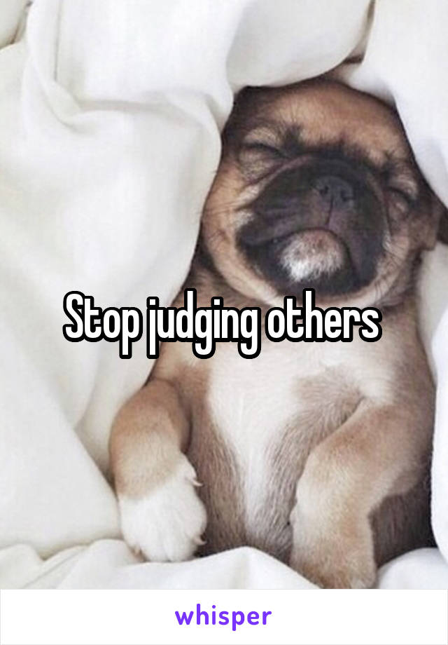 Stop judging others 