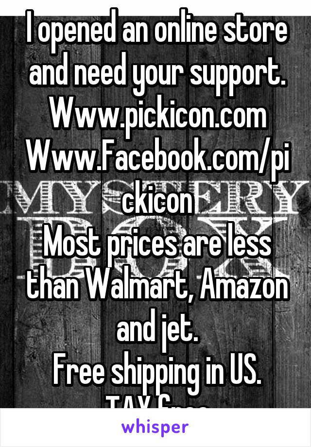 I opened an online store and need your support.
Www.pickicon.com
Www.Facebook.com/pickicon
Most prices are less than Walmart, Amazon and jet.
Free shipping in US.
TAX free