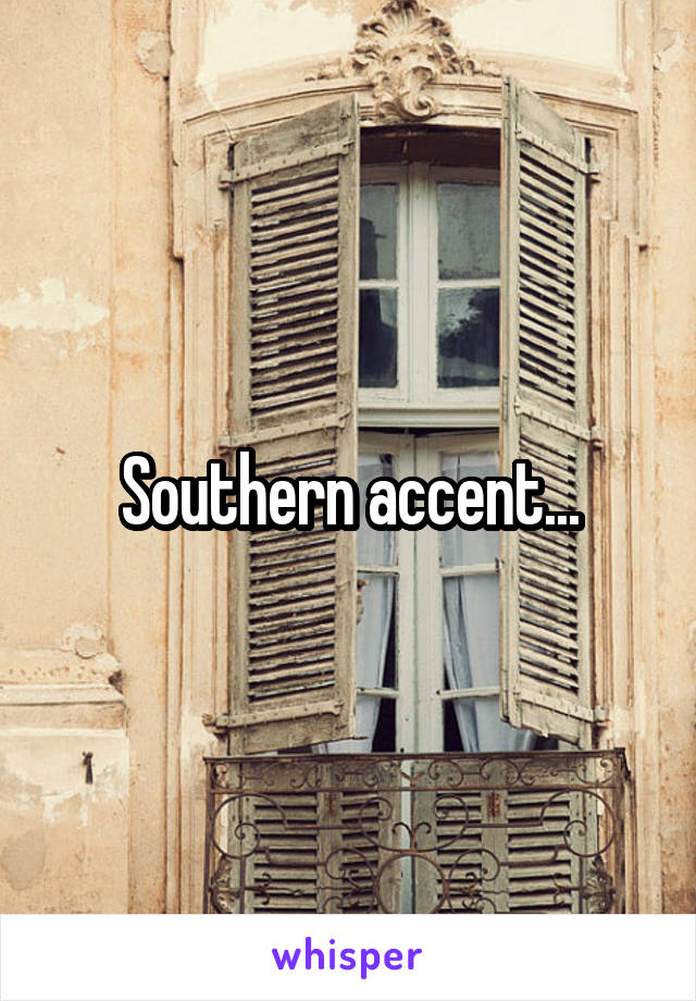 Southern accent...