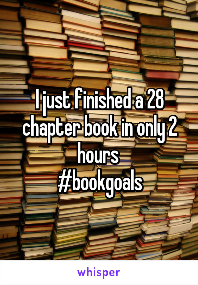 I just finished a 28 chapter book in only 2 hours 
#bookgoals