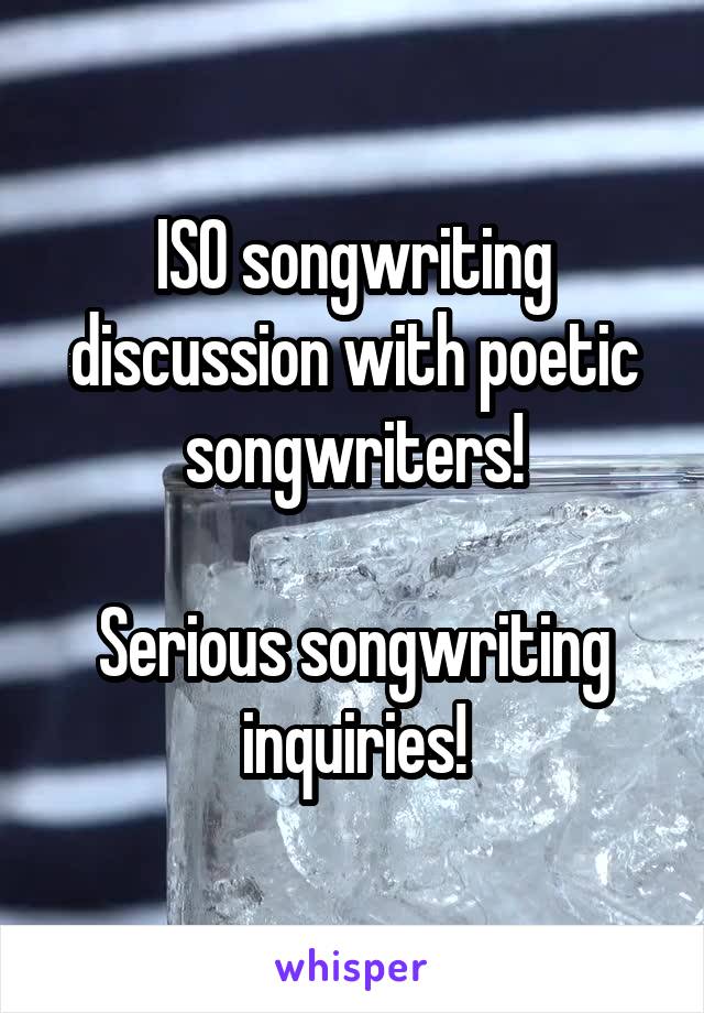 ISO songwriting discussion with poetic songwriters!

Serious songwriting inquiries!