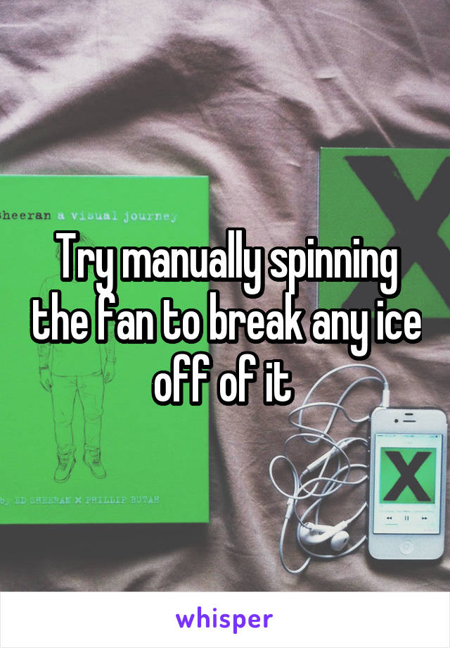 Try manually spinning the fan to break any ice off of it 