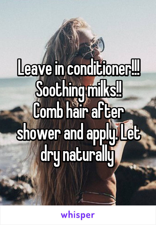 Leave in conditioner!!! Soothing milks!!
Comb hair after shower and apply. Let dry naturally 