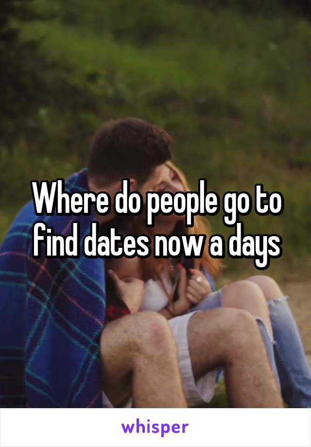 Where do people go to find dates now a days