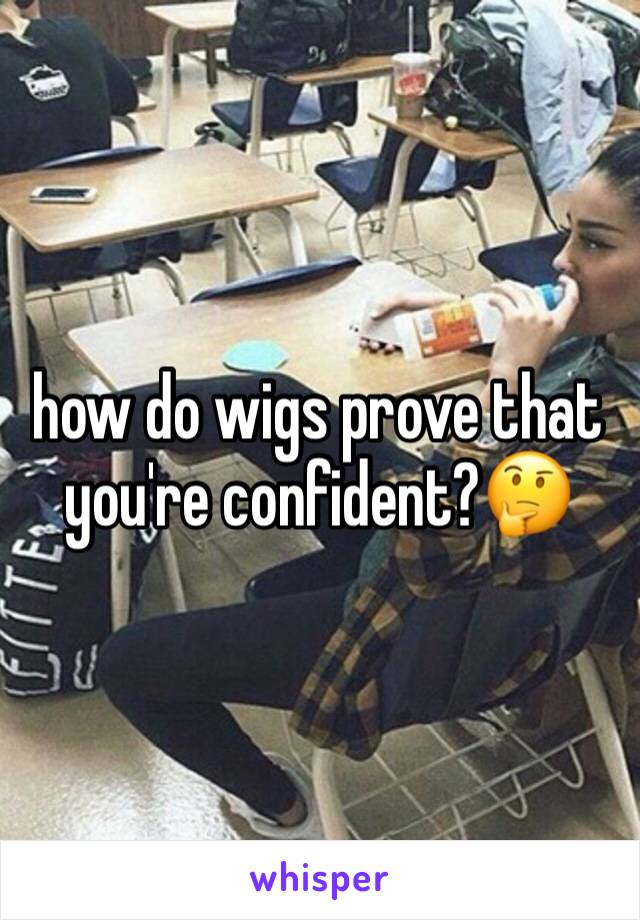 how do wigs prove that you're confident?🤔