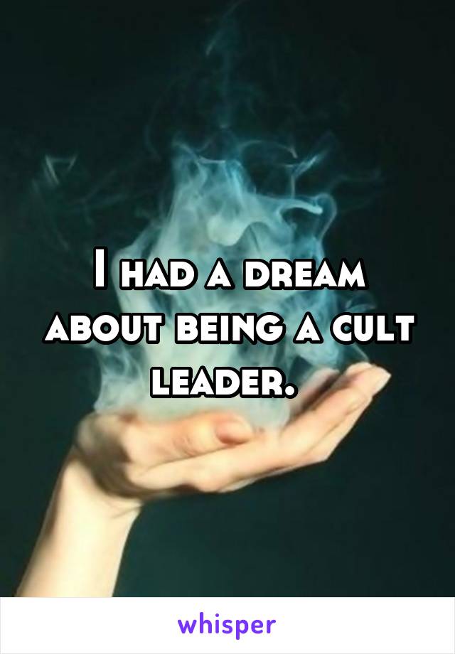 I had a dream about being a cult leader. 